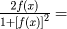 \huge\frac{2f(x)}{1+\left[f(x) \right]^{2}}=